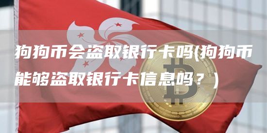 狗狗币会盗取银行卡吗 - 狗狗币能够盗取银行卡信息吗？
