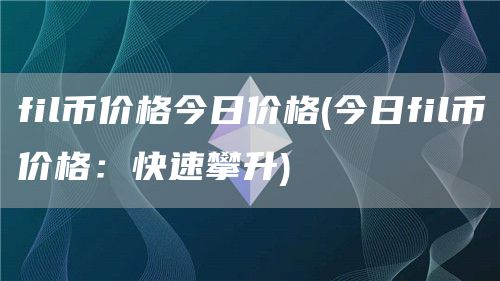fil币价格今日价格 - 今日fil币价格：快速攀升