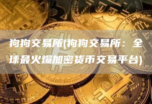 狗狗交易所 - 狗狗交易所：全球最火爆加密货币交易平台