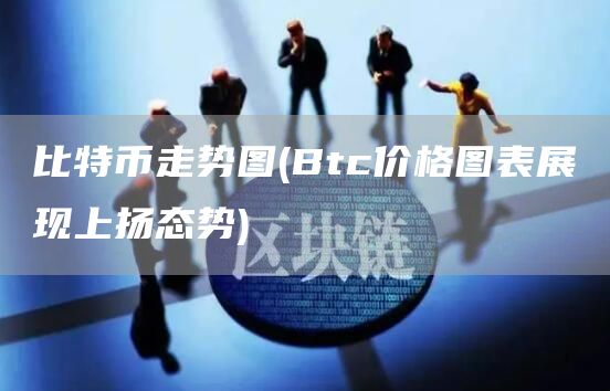 比特币走势图 - Btc价格图表展现上扬态势