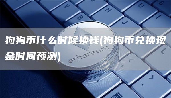 狗狗币什么时候换钱 - 狗狗币兑换现金时间预测