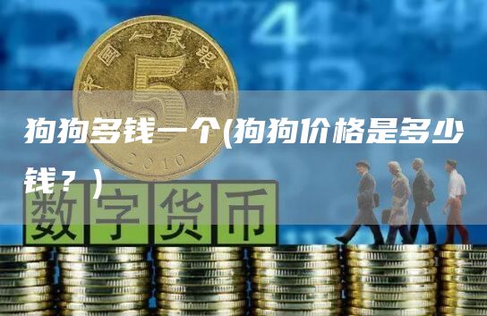 狗狗多钱一个 - 狗狗价格是多少钱？