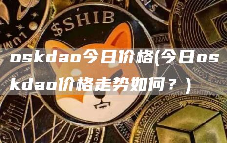 oskdao今日价格 - 今日oskdao价格走势如何？