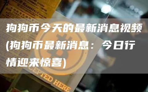 狗狗币今天的最新消息视频 - 狗狗币最新消息：今日行情迎来惊喜