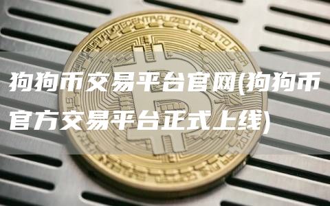 狗狗币交易平台官网 - 狗狗币官方交易平台正式上线