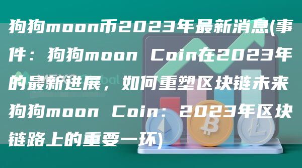 狗狗moon币2023年最新消息 - 事件：狗狗moon Coin在2023年的最新进展，如何重塑区块链未来狗狗moon Coin：2023年区块链路上的重要一环