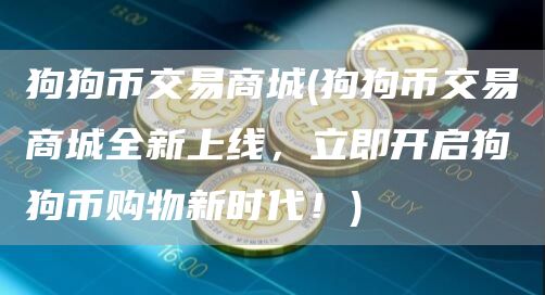 狗狗币交易商城 - 狗狗币交易商城全新上线，立即开启狗狗币购物新时代！