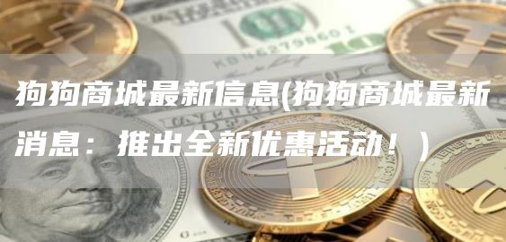 狗狗商城最新信息 - 狗狗商城最新消息：推出全新优惠活动！