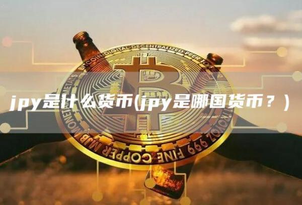 jpy是什么货币 - jpy是哪国货币？