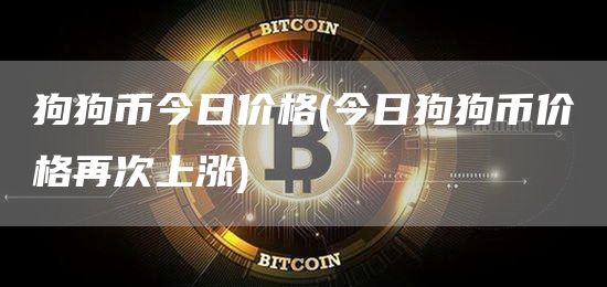 狗狗币今日价格 - 今日狗狗币价格再次上涨