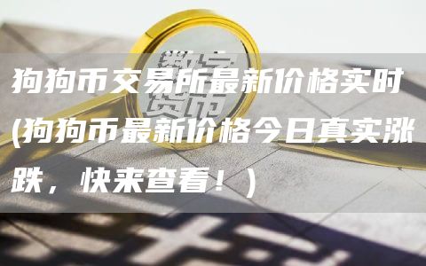 狗狗币交易所最新价格实时 - 狗狗币最新价格今日真实涨跌，快来查看！