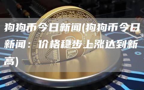 狗狗币今日新闻 - 狗狗币今日新闻：价格稳步上涨达到新高