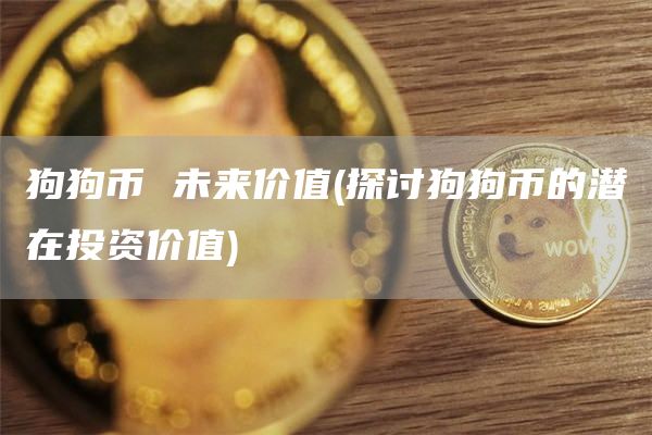 狗狗币 未来价值 - 探讨狗狗币的潜在投资价值