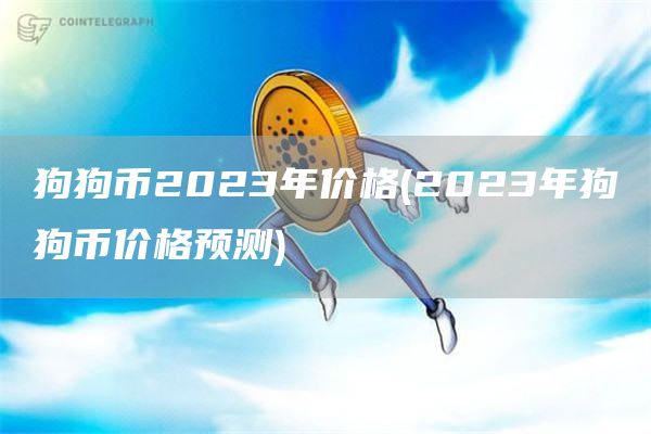 狗狗币2023年价格 - 2023年狗狗币价格预测