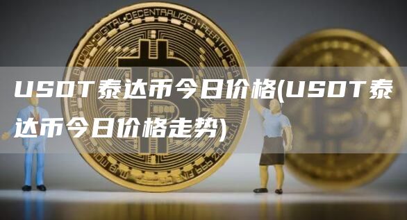 USDT泰达币今日价格 - USDT泰达币今日价格走势