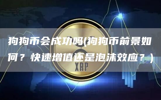 狗狗币会成功吗 - 狗狗币前景如何？快速增值还是泡沫效应？