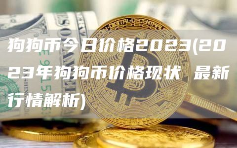狗狗币今日价格2023 - 2023年狗狗币价格现状 最新行情解析