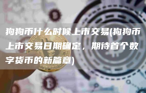 狗狗币什么时候上市交易 - 狗狗币上市交易日期确定，期待首个数字货币的新篇章