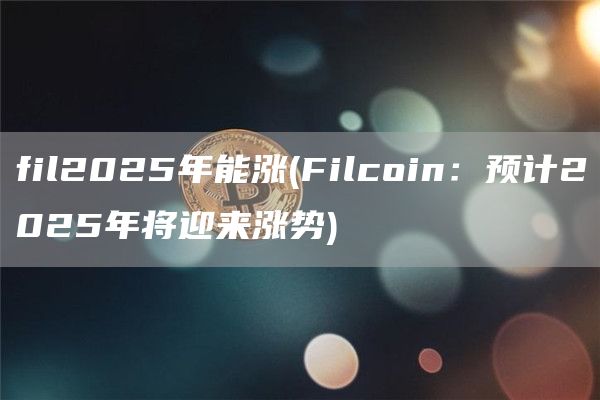 fil2025年能涨 - Filcoin：预计2025年将迎来涨势