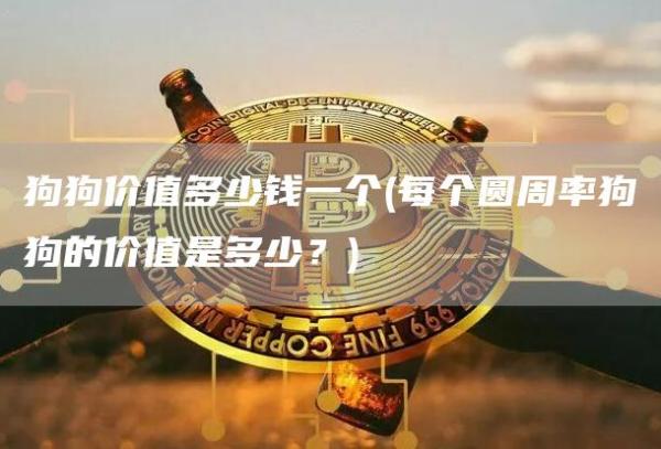 狗狗价值多少钱一个 - 每个圆周率狗狗的价值是多少？