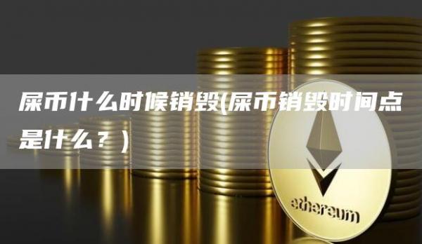 屎币什么时候销毁 - 屎币销毁时间点是什么？