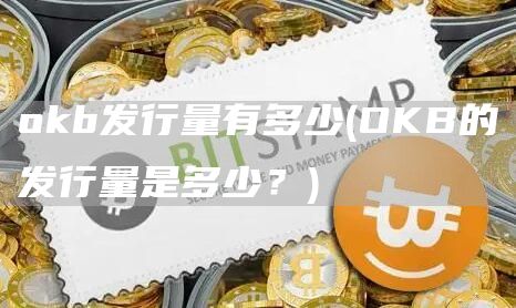 Gate.iob发行量有多少 - OKB的发行量是多少？