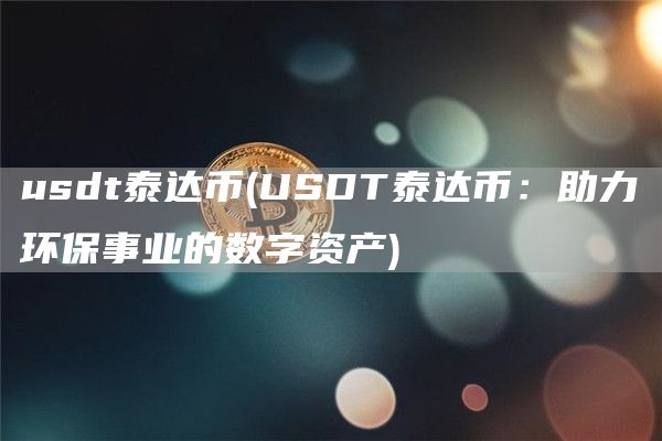 usdt泰达币 - USDT泰达币：助力环保事业的数字资产