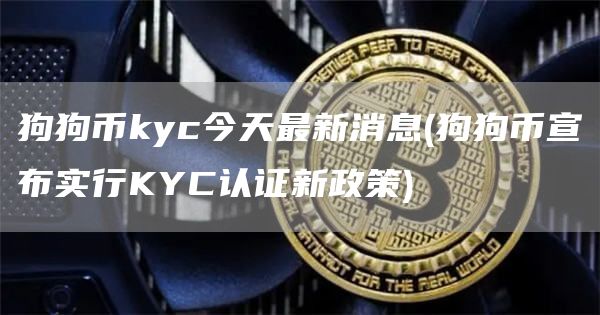 狗狗币kyc今天最新消息 - 狗狗币宣布实行KYC认证新政策