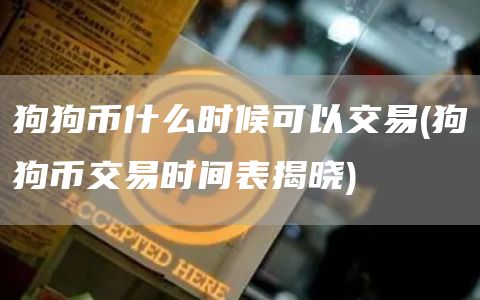 狗狗币什么时候可以交易 - 狗狗币交易时间表揭晓