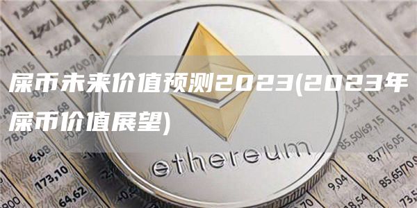 屎币未来价值预测2023 - 2023年屎币价值展望