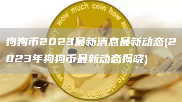 狗狗币2023最新消息最新动态 - 2023年狗狗币最新动态揭晓