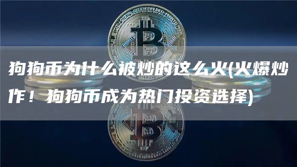 狗狗币为什么被炒的这么火 - 火爆炒作！狗狗币成为热门投资选择