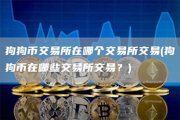 狗狗币交易所在哪个交易所交易 - 狗狗币在哪些交易所交易？