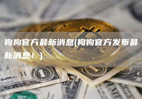 狗狗官方最新消息 - 狗狗官方发布最新消息！