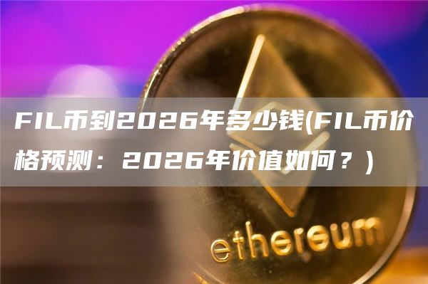 FIL币到2026年多少钱 - FIL币价格预测：2026年价值如何？