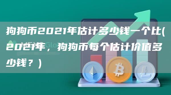 狗狗币2021年估计多少钱一个比 - 2021年，狗狗币每个估计价值多少钱？