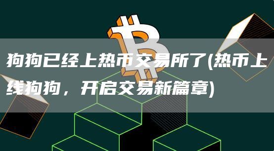 狗狗已经上热币交易所了 - 热币上线狗狗，开启交易新篇章