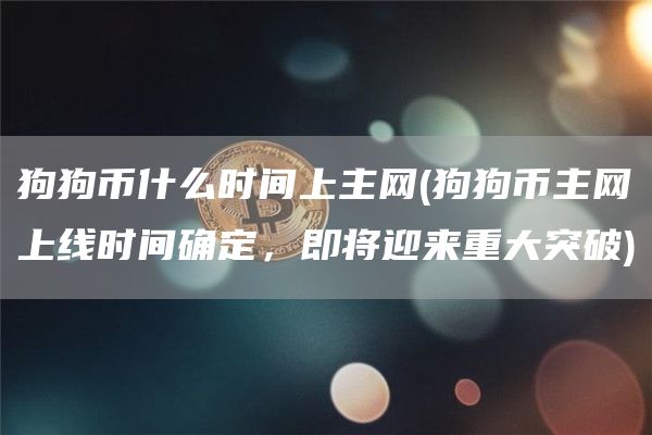 狗狗币什么时间上主网 - 狗狗币主网上线时间确定，即将迎来重大突破