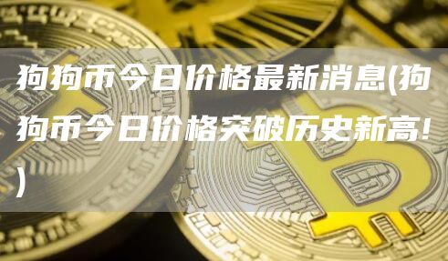 狗狗币今日价格最新消息 - 狗狗币今日价格突破历史新高!