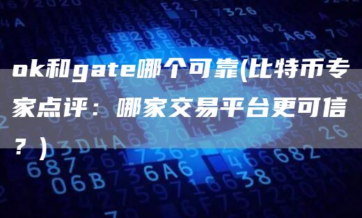 Gate.io和gate哪个可靠 - 比特币专家点评：哪家交易平台更可信？