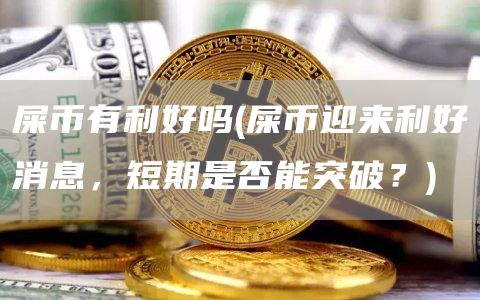 屎币有利好吗 - 屎币迎来利好消息，短期是否能突破？