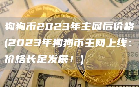 狗狗币2023年主网后价格 - 2023年狗狗币主网上线：价格长足发展！