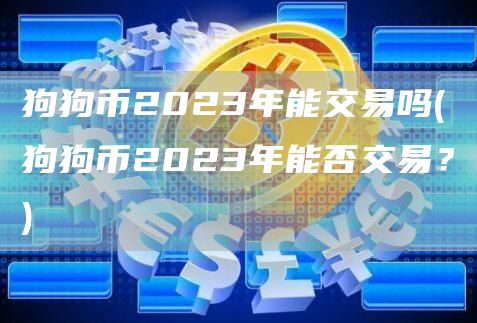 狗狗币2023年能交易吗 - 狗狗币2023年能否交易？