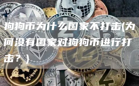 狗狗币为什么国家不打击 - 为何没有国家对狗狗币进行打击？