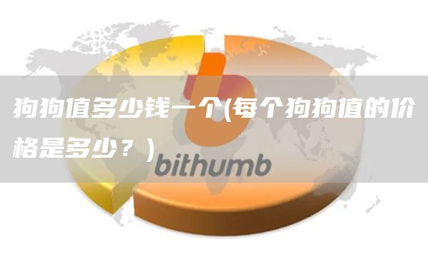 狗狗值多少钱一个 - 每个狗狗值的价格是多少？