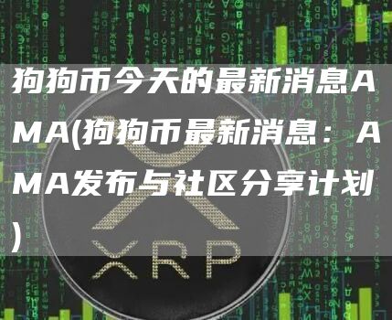 狗狗币今天的最新消息AMA - 狗狗币最新消息：AMA发布与社区分享计划