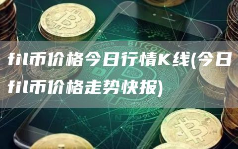 fil币价格今日行情K线 - 今日fil币价格走势快报