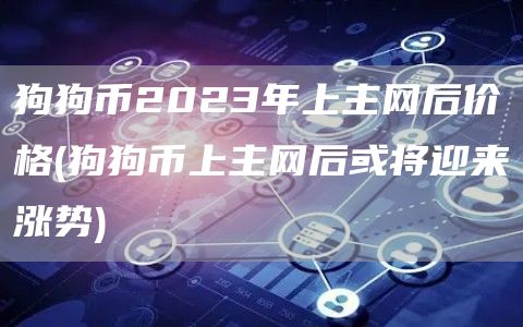 狗狗币2023年上主网后价格 - 狗狗币上主网后或将迎来涨势