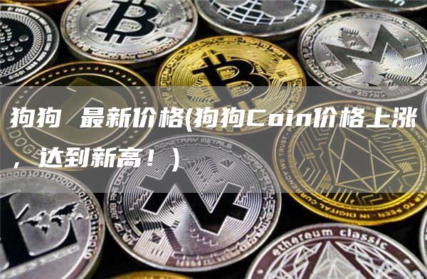 狗狗 最新价格 - 狗狗Coin价格上涨，达到新高！