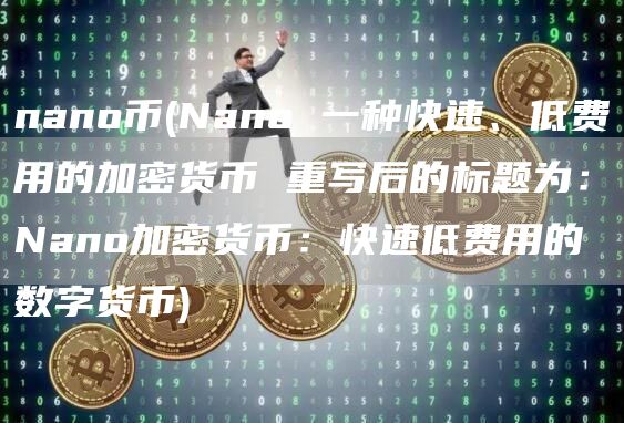 nano币 - Nano 一种快速、低费用的加密货币 重写后的标题为：Nano加密货币：快速低费用的数字货币
